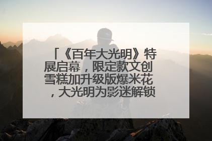 《百年大光明》特展启幕，限定款文创雪糕加升级版爆米花，大光明为影迷解锁狂欢新场景
