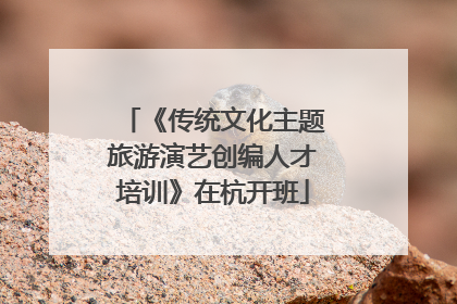 《传统文化主题旅游演艺创编人才培训》在杭开班