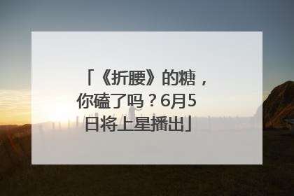 《折腰》的糖，你磕了吗？6月5日将上星播出