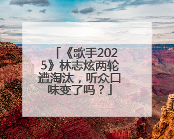 《歌手2025》林志炫两轮遭淘汰，听众口味变了吗？