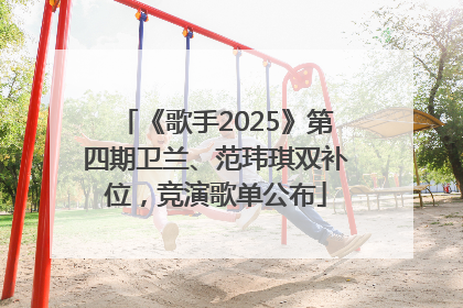 《歌手2025》第四期卫兰、范玮琪双补位，竞演歌单公布