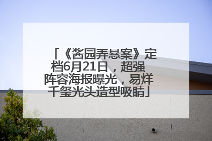 《酱园弄悬案》定档6月21日，超强阵容海报曝光，易烊千玺光头造型吸睛