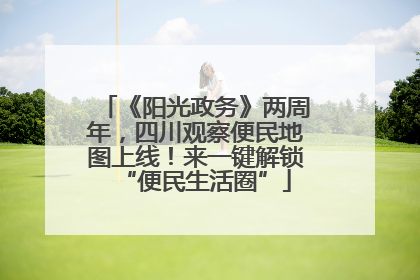 《阳光政务》两周年，四川观察便民地图上线！来一键解锁“便民生活圈”