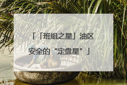 「班组之星」油区安全的“定盘星”