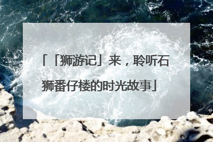 「狮游记」来，聆听石狮番仔楼的时光故事
