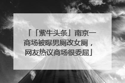 「紫牛头条」南京一商场被曝男厕改女厕，网友热议商场很委屈