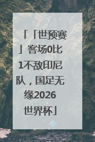 「世预赛」客场0比1不敌印尼队，国足无缘2026世界杯