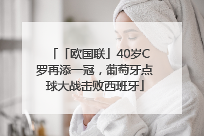 「欧国联」40岁C罗再添一冠，葡萄牙点球大战击败西班牙