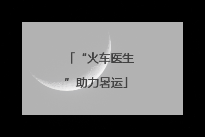 “火车医生”助力暑运