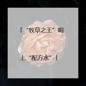 “牧草之王”喝上“配方水”