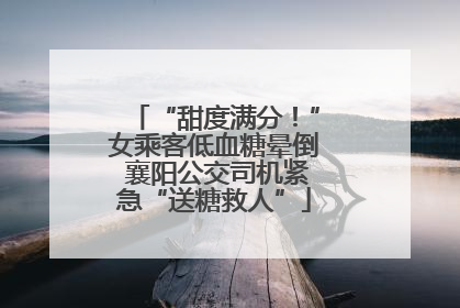 “甜度满分！”女乘客低血糖晕倒 襄阳公交司机紧急“送糖救人”