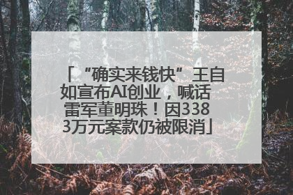 “确实来钱快”王自如宣布AI创业，喊话雷军董明珠！因3383万元案款仍被限消
