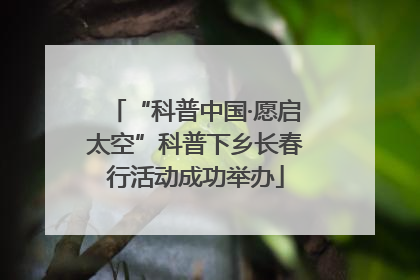“科普中国·愿启太空”科普下乡长春行活动成功举办