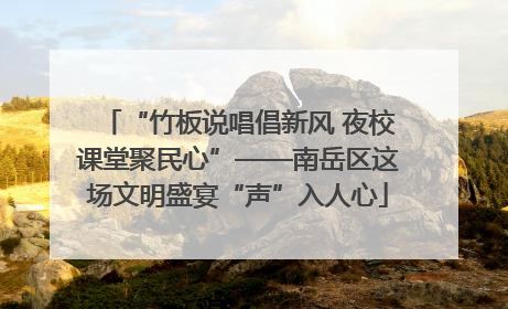 “竹板说唱倡新风 夜校课堂聚民心”——南岳区这场文明盛宴“声”入人心