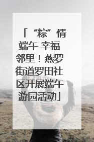 “粽”情端午 幸福邻里！燕罗街道罗田社区开展端午游园活动