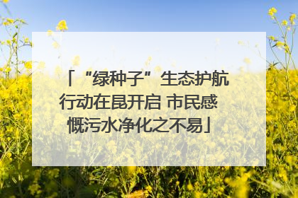 “绿种子”生态护航行动在昆开启 市民感慨污水净化之不易