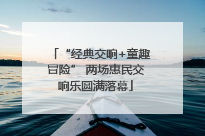 “经典交响+童趣冒险” 两场惠民交响乐圆满落幕