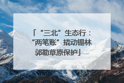“三北”生态行：“两笔账”撬动锡林郭勒草原保护