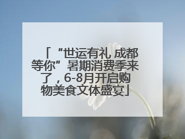 “世运有礼 成都等你”暑期消费季来了，6-8月开启购物美食文体盛宴