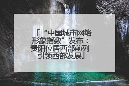 “中国城市网络形象指数”发布：贵阳位居西部前列 引领西部发展