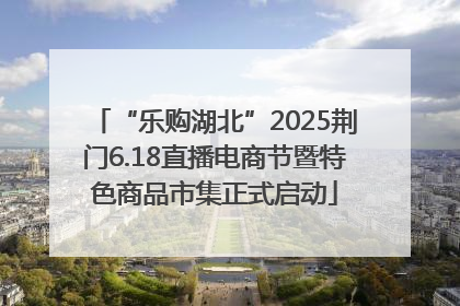 “乐购湖北”2025荆门6.18直播电商节暨特色商品市集正式启动