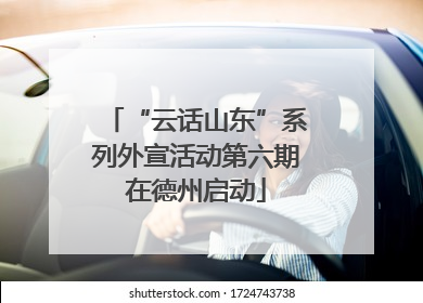 “云话山东”系列外宣活动第六期在德州启动