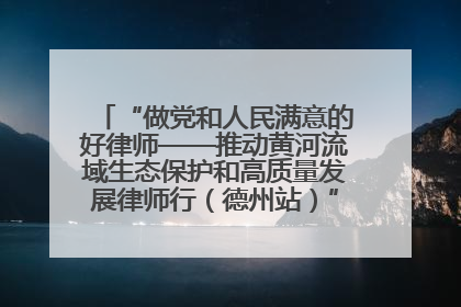 “做党和人民满意的好律师——推动黄河流域生态保护和高质量发展律师行（德州站）”活动成功举办