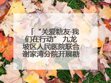 “关爱糖友·我们在行动” 九龙坡区人民医院联合谢家湾分院开展糖尿病义诊活动