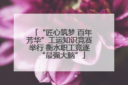 “匠心筑梦 百年芳华”工运知识竞赛举行 衡水职工竞逐“最强大脑”