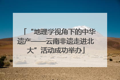 “地理学视角下的中华遗产——云南非遗走进北大”活动成功举办