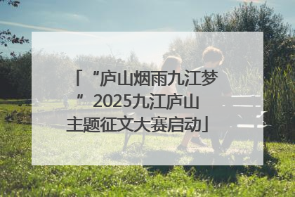“庐山烟雨九江梦”2025九江庐山主题征文大赛启动
