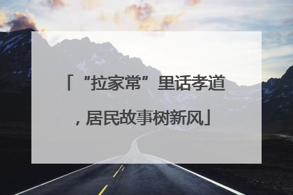 “拉家常”里话孝道，居民故事树新风
