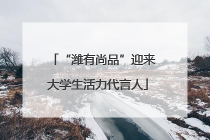 “潍有尚品”迎来大学生活力代言人