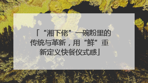 “湘下佬”一碗粉里的传统与革新，用“鲜”重新定义快餐仪式感