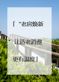 “老房焕新”让适老消费更有温度
