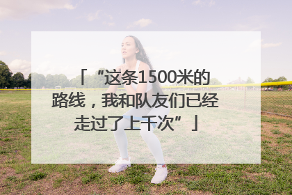 “这条1500米的路线，我和队友们已经走过了上千次”