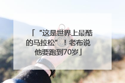 “这是世界上最酷的马拉松”！老布说他要跑到70岁