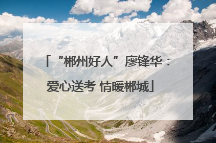 “郴州好人”廖锋华：爱心送考 情暖郴城