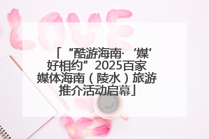 “酷游海南·‘媒’好相约”2025百家媒体海南（陵水）旅游推介活动启幕