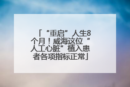 “重启”人生8个月！威海这位“人工心脏”植入患者各项指标正常