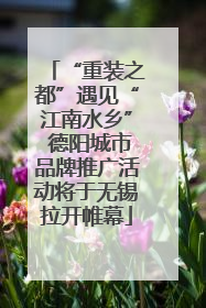 “重装之都”遇见“江南水乡” 德阳城市品牌推广活动将于无锡拉开帷幕
