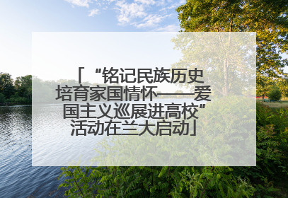 “铭记民族历史 培育家国情怀——爱国主义巡展进高校”活动在兰大启动