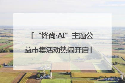 “锋尚·AI”主题公益市集活动热闹开启