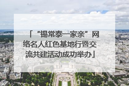 “锡常泰一家亲”网络名人红色基地行暨交流共建活动成功举办