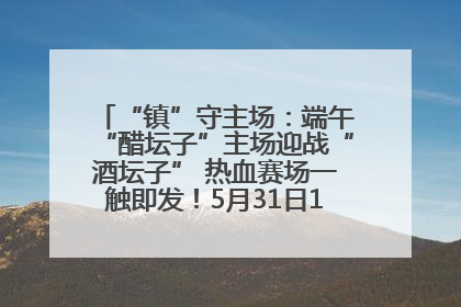 “镇”守主场：端午“醋坛子”主场迎战“酒坛子” 热血赛场一触即发！5月31日15:00，镇江见！
