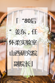 “80后”姜东，任怀柔实验室山西研究院副院长