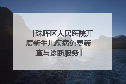 珠晖区人民医院开展新生儿疾病免费筛查与诊断服务