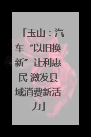 玉山：汽车“以旧换新”让利惠民 激发县域消费新活力