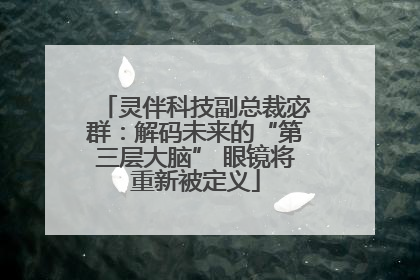 灵伴科技副总裁宓群：解码未来的“第三层大脑” 眼镜将重新被定义