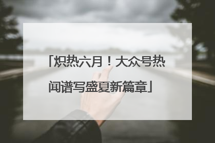 炽热六月！大众号热闻谱写盛夏新篇章